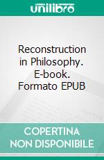 Reconstruction in Philosophy. E-book. Formato EPUB ebook di John Dewey