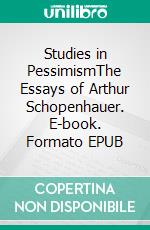 Studies in PessimismThe Essays of Arthur Schopenhauer. E-book. Formato EPUB ebook di Arthur Schopenhauer