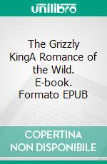 The Grizzly KingA Romance of the Wild. E-book. Formato EPUB ebook di James Oliver Curwood