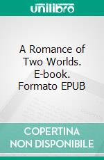 A Romance of Two Worlds. E-book. Formato EPUB ebook