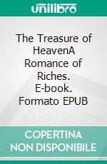 The Treasure of HeavenA Romance of Riches. E-book. Formato EPUB ebook