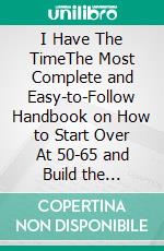 I Have The TimeThe Most Complete and Easy-to-Follow Handbook on How to Start Over At 50-65 and Build the Future. E-book. Formato EPUB ebook