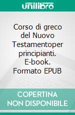 Corso di greco del Nuovo Testamentoper principianti. E-book. Formato EPUB ebook