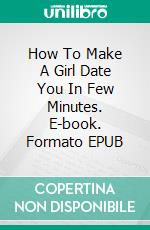 How To Make A Girl Date You In Few Minutes. E-book. Formato EPUB ebook di Miss Tyres Gate