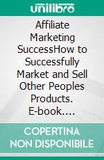 Affiliate Marketing SuccessHow to Successfully Market and Sell Other Peoples Products. E-book. Formato EPUB ebook