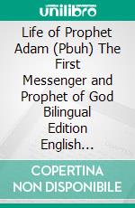 Life of Prophet Adam (Pbuh) The First Messenger and Prophet of God Bilingual Edition English Spanish Ultimate Version. E-book. Formato PDF ebook