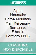 Alpha Mountain: HeroA Mountain Man Mercenary Romance. E-book. Formato EPUB ebook di Vanessa Vale