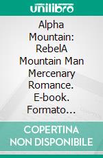 Alpha Mountain: RebelA Mountain Man Mercenary Romance. E-book. Formato Mobipocket ebook