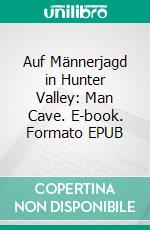 Auf Männerjagd in Hunter Valley: Man Cave. E-book. Formato EPUB ebook