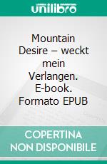 Mountain Desire – weckt mein Verlangen. E-book. Formato EPUB ebook