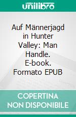 Auf Männerjagd in Hunter Valley: Man Handle. E-book. Formato EPUB ebook di Vanessa Vale