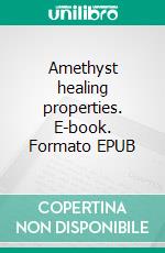 Amethyst healing properties. E-book. Formato EPUB ebook di Lanzano Angel