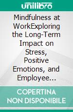 Mindfulness at WorkExploring the Long-Term Impact on Stress, Positive Emotions, and Employee Well-Being. E-book. Formato EPUB ebook