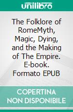 The Folklore of RomeMyth, Magic, Dying, and the Making of The Empire. E-book. Formato EPUB ebook
