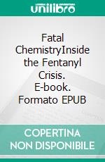 Fatal ChemistryInside the Fentanyl Crisis. E-book. Formato EPUB ebook