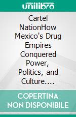 Cartel NationHow Mexico's Drug Empires Conquered Power, Politics, and Culture. E-book. Formato EPUB ebook