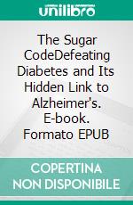 The Sugar CodeDefeating Diabetes and Its Hidden Link to Alzheimer's. E-book. Formato EPUB ebook