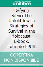 Defying SilenceThe Untold Jewish Strategies of Survival in the Holocaust. E-book. Formato EPUB ebook
