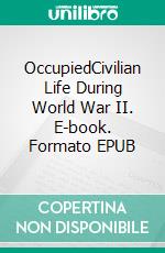 OccupiedCivilian Life During World War II. E-book. Formato EPUB ebook