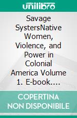Savage SystersNative Women, Violence, and Power in Colonial America Volume 1. E-book. Formato EPUB ebook