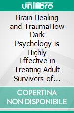 Brain Healing and TraumaHow Dark Psychology is Highly Effective in Treating Adult Survivors of Childhood Abuse. E-book. Formato EPUB ebook