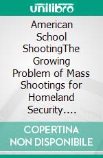 American School ShootingThe Growing Problem of Mass Shootings for Homeland Security. E-book. Formato EPUB ebook