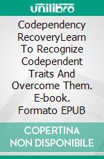 Codependency RecoveryLearn To Recognize Codependent Traits And Overcome Them. E-book. Formato EPUB ebook