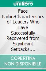 Face FailureCharacteristics of Leaders Who Have Successfully Recovered from Significant Setbacks. E-book. Formato EPUB ebook