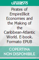 Pirates of EmpireIllicit Economies and the Making of the Caribbean-Atlantic World. E-book. Formato EPUB ebook