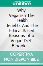 Why VeganismThe Health Benefits And The Ethical-Based Reasons of a Vegan Diet. E-book. Formato EPUB ebook