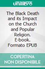 The Black Death and its Impact on the Church  and Popular Religion. E-book. Formato EPUB ebook
