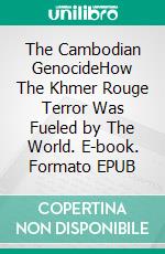 The Cambodian GenocideHow The Khmer Rouge Terror Was Fueled by The World. E-book. Formato EPUB ebook