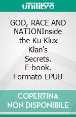 GOD, RACE AND NATIONInside the Ku Klux Klan's Secrets. E-book. Formato EPUB ebook