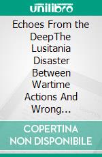 Echoes From the DeepThe Lusitania Disaster Between Wartime Actions And Wrong Decisions. E-book. Formato EPUB ebook
