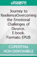 Journey to ResilienceOvercoming the Emotional Challenges of Divorce. E-book. Formato EPUB ebook