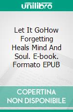 Let It GoHow Forgetting Heals Mind And Soul. E-book. Formato EPUB ebook