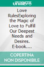 Love RulesExploring the Magic of Love to Fulfill Our Deepest Needs and Desires. E-book. Formato EPUB ebook