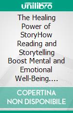 The Healing Power of StoryHow Reading and Storytelling Boost Mental and Emotional Well-Being. E-book. Formato EPUB ebook
