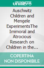 Auschwitz Children and Mengele ExperimentsThe Immoral and Atrocious Research on Children in the Auschwitz Concentration Camp during World War II. E-book. Formato EPUB ebook