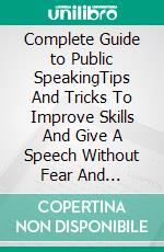 Complete Guide to Public SpeakingTips And Tricks To Improve Skills And Give A Speech Without Fear And Anxiety. E-book. Formato EPUB ebook