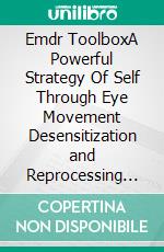Emdr ToolboxA Powerful Strategy Of Self Through Eye Movement Desensitization and Reprocessing Therapy. E-book. Formato EPUB ebook