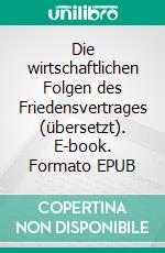 Die wirtschaftlichen Folgen des Friedensvertrages (übersetzt). E-book. Formato EPUB ebook