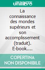 La connaissance des mondes supérieurs et son accomplissement (traduit). E-book. Formato EPUB ebook