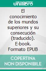 El conocimiento de los mundos superiores y su consecución (traducido). E-book. Formato EPUB ebook