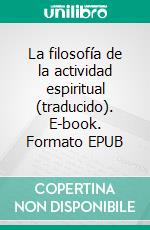 La filosofía de la actividad espiritual (traducido). E-book. Formato EPUB ebook