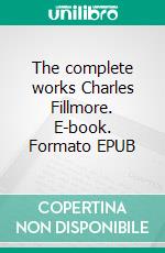 The complete works Charles Fillmore. E-book. Formato EPUB ebook di Charles FIllmore