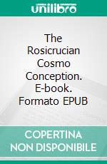 The Rosicrucian Cosmo Conception. E-book. Formato EPUB ebook di Max Heindel