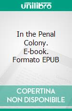 In the Penal Colony. E-book. Formato EPUB ebook di Franz Kafka