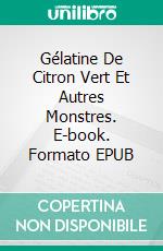 Gélatine De Citron Vert Et Autres Monstres. E-book. Formato EPUB ebook di Angel Martinez