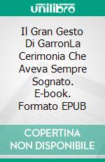 Il Gran Gesto Di GarronLa Cerimonia Che Aveva Sempre Sognato. E-book. Formato EPUB ebook